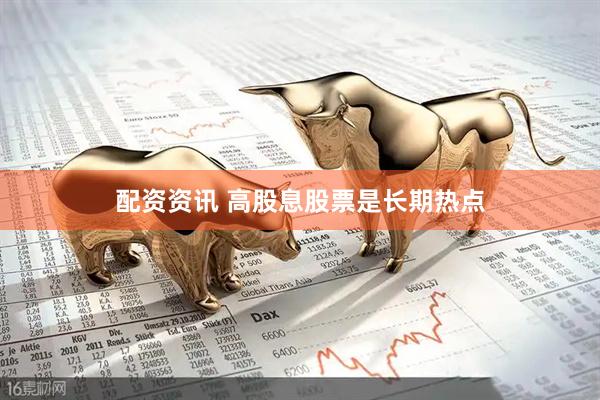 配资资讯 高股息股票是长期热点