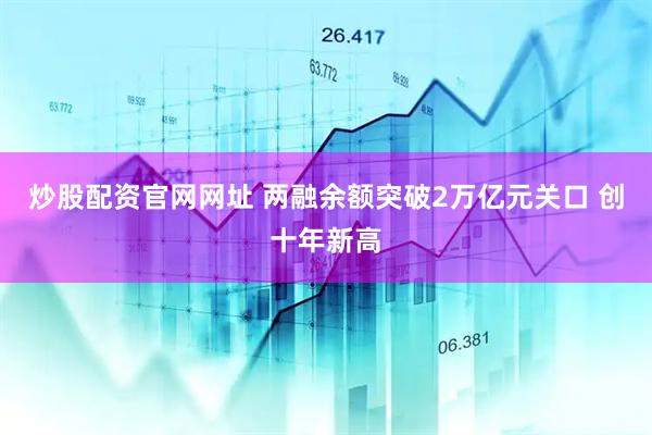 炒股配资官网网址 两融余额突破2万亿元关口 创十年新高