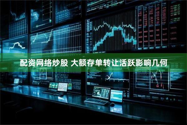配资网络炒股 大额存单转让活跃影响几何