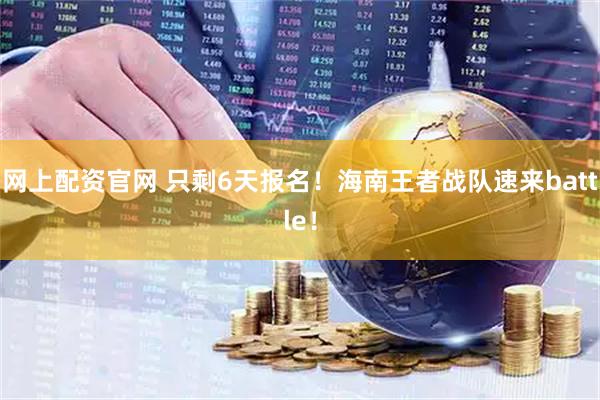网上配资官网 只剩6天报名！海南王者战队速来battle！