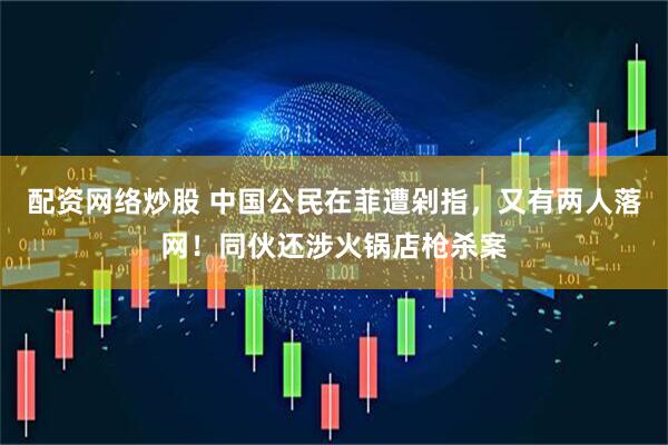 配资网络炒股 中国公民在菲遭剁指，又有两人落网！同伙还涉火锅店枪杀案