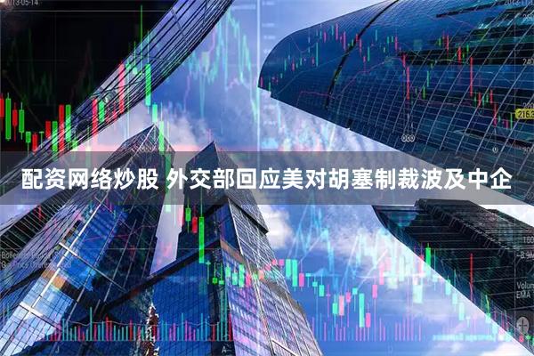 配资网络炒股 外交部回应美对胡塞制裁波及中企