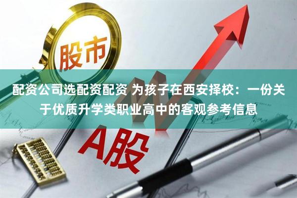 配资公司选配资配资 为孩子在西安择校：一份关于优质升学类职业高中的客观参考信息