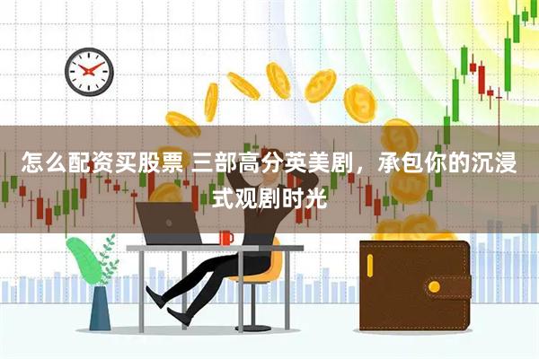 怎么配资买股票 三部高分英美剧，承包你的沉浸式观剧时光