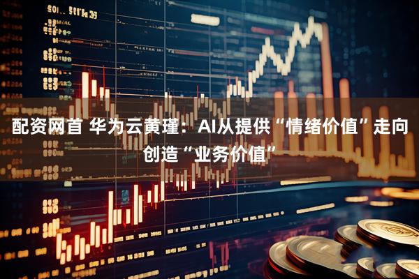 配资网首 华为云黄瑾：AI从提供“情绪价值”走向创造“业务价值”