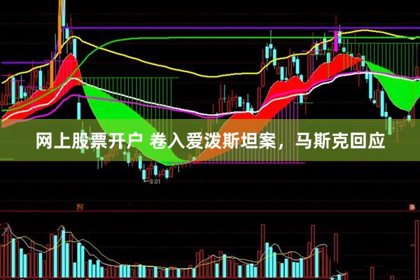 网上股票开户 卷入爱泼斯坦案，马斯克回应
