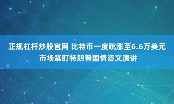 正规杠杆炒股官网 比特币一度跳涨至6.6万美元 市场紧盯特朗普国情咨文演讲