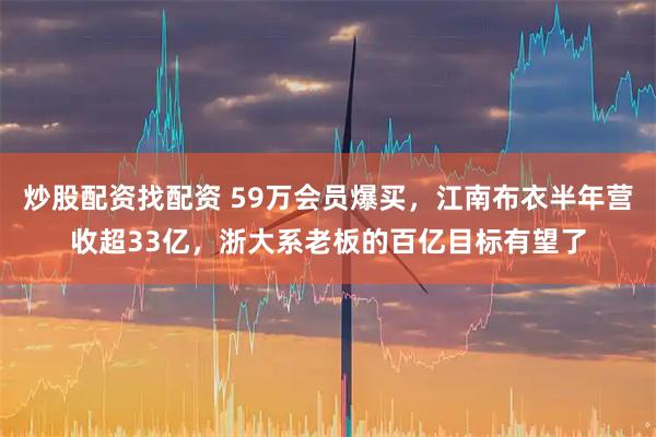 炒股配资找配资 59万会员爆买，江南布衣半年营收超33亿，浙大系老板的百亿目标有望了
