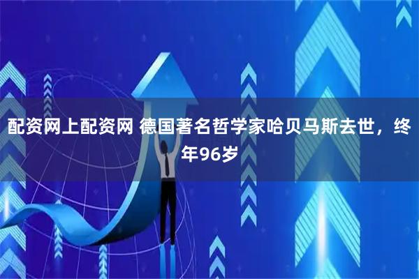 配资网上配资网 德国著名哲学家哈贝马斯去世，终年96岁